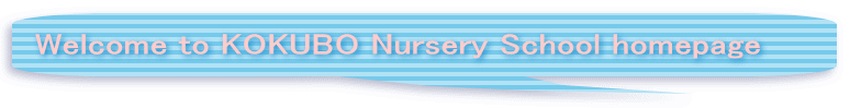 Welcome to KOKUBO Nursery School homepage